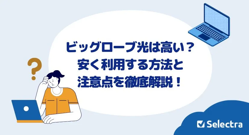 ビッグローブ光は高い？安く利用する方法と注意点を徹底解説！
