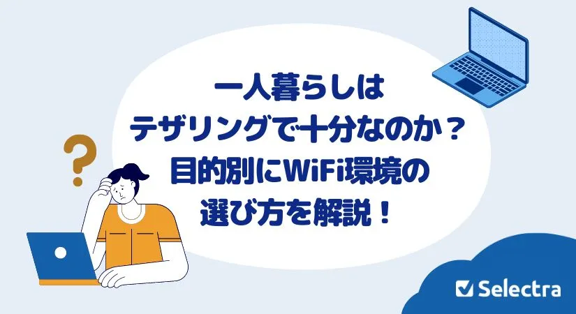 一人暮らしのネットはテザリングで十分なのか？目的別にWiFiの選び方を解説！