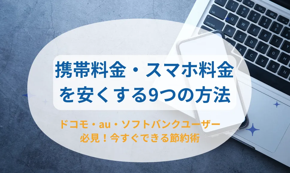 携帯料金・スマホ料金を安くしたい！今すぐできる9つの方法を紹介 - ドコモ・au・ソフトバンクの料金をかんたんに見直し