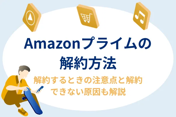Amazonプライム（アマプラ）解約方法：iPhone・Android・PC別の手順と注意点
