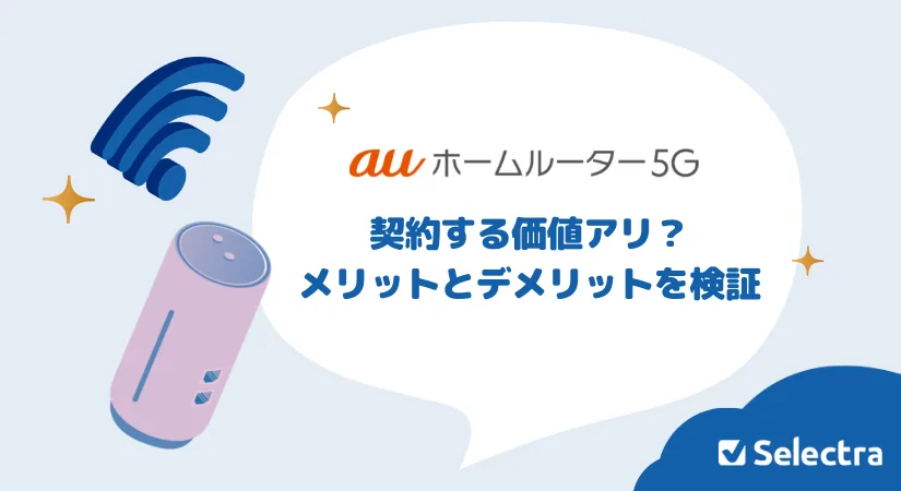 auホームルーター5Gは契約する価値アリ？メリットとデメリット・評判を検証