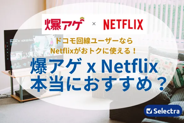 ドコモでお得にNetflixが利用できる爆アゲ セレクション「爆アゲ x Netflix」がおすすめ！ⅾポイントが最大20％も還元