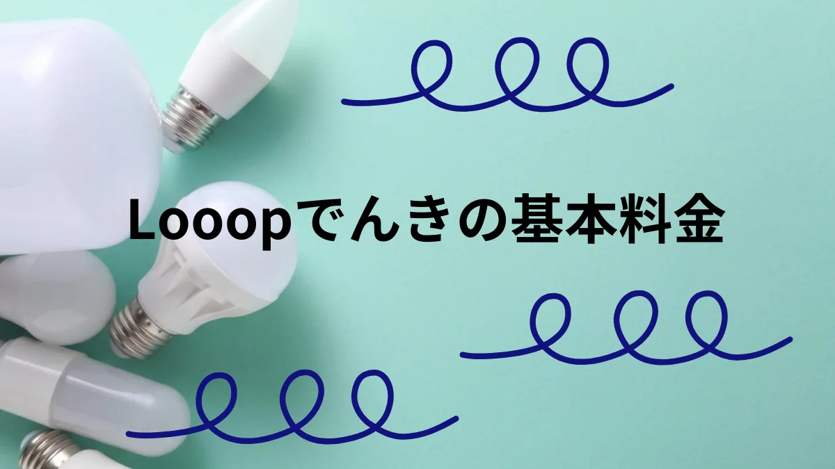 Looopでんきの基本料金はいくら？請求書で見る料金の仕組みと計算方法【2026年最新】