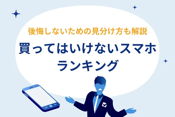 【{$jp_year_month}最新】買ってはいけないスマホをランキングで紹介！後悔する機種の見分け方とは？