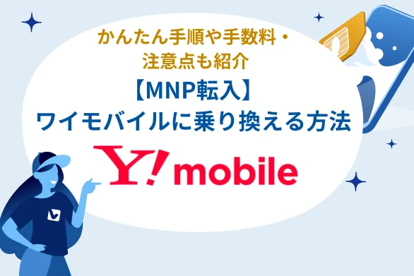徹底解説：【MNP転入】ワイモバイルに乗り換える方法 - かんたん手順や手数料・注意点も紹介