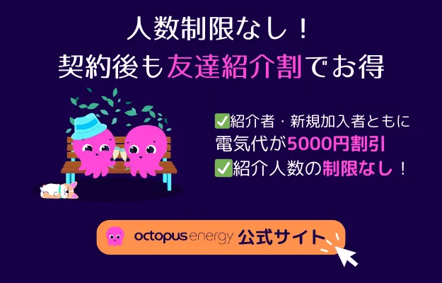 オクトパスエナジーの友達紹介割は人数制限なしでお得!紹介者・新規加入者ともに電気代が5,000円割引