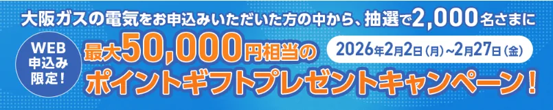 【Web限定・2026年2月27日まで】今大阪ガスの電気に申し込むと抽選で最大5万円相当のポイントギフトがもらえる！