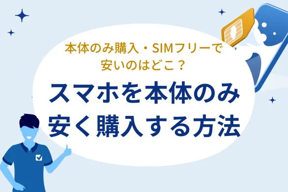 スマホを本体のみ安く購入する方法！本体のみ購入・SIMフリーはどこが安い？iPhone購入も｜キャリア・格安SIM全紹介
